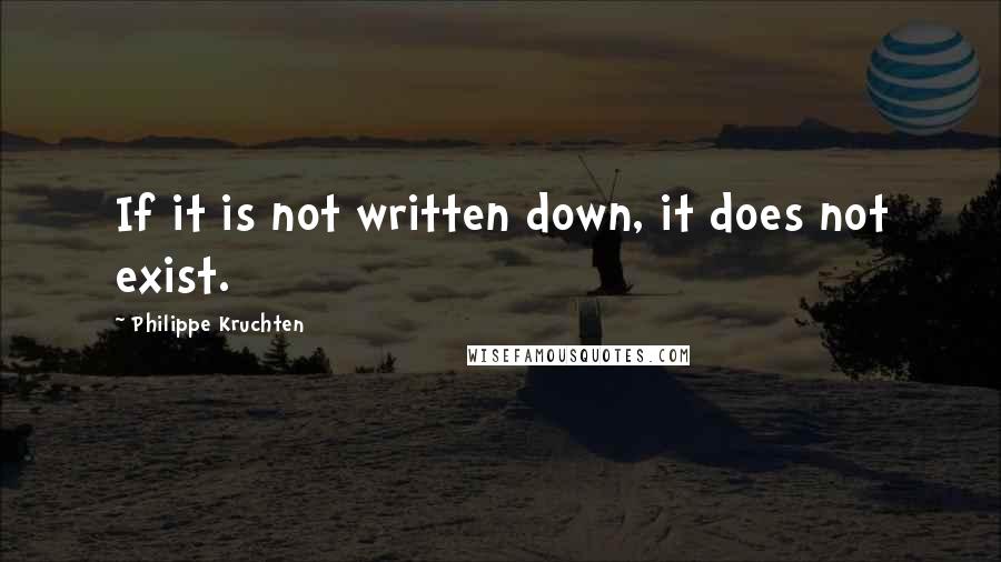 Philippe Kruchten Quotes: If it is not written down, it does not exist.