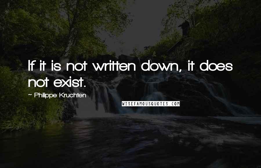 Philippe Kruchten Quotes: If it is not written down, it does not exist.