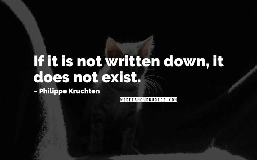 Philippe Kruchten Quotes: If it is not written down, it does not exist.