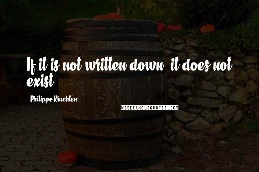 Philippe Kruchten Quotes: If it is not written down, it does not exist.