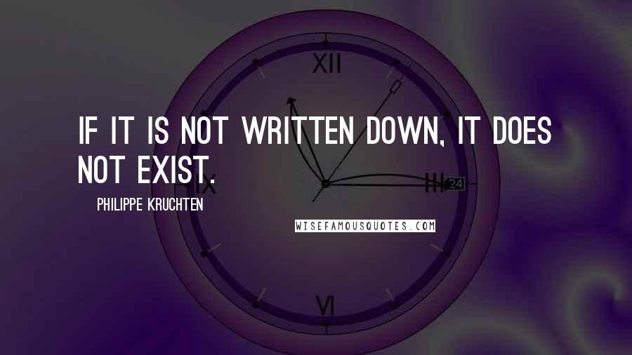 Philippe Kruchten Quotes: If it is not written down, it does not exist.