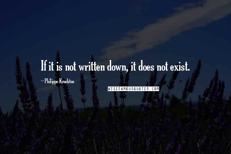 Philippe Kruchten Quotes: If it is not written down, it does not exist.