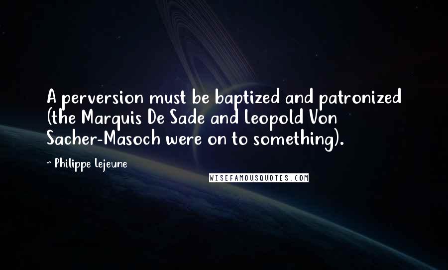 Philippe Lejeune Quotes: A perversion must be baptized and patronized (the Marquis De Sade and Leopold Von Sacher-Masoch were on to something).