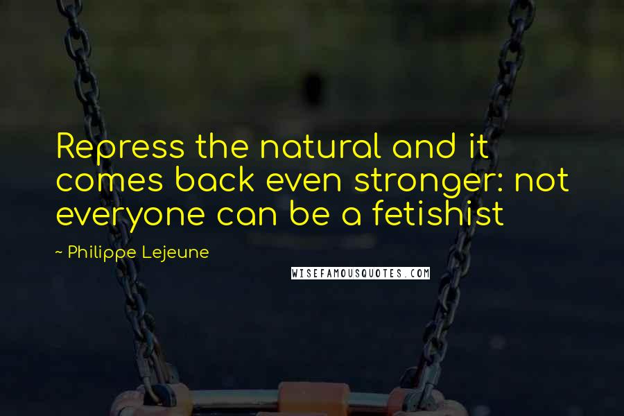 Philippe Lejeune Quotes: Repress the natural and it comes back even stronger: not everyone can be a fetishist