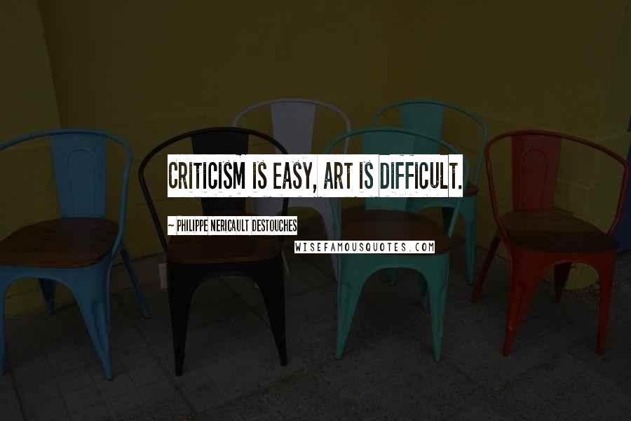 Philippe Nericault Destouches Quotes: Criticism is easy, art is difficult.