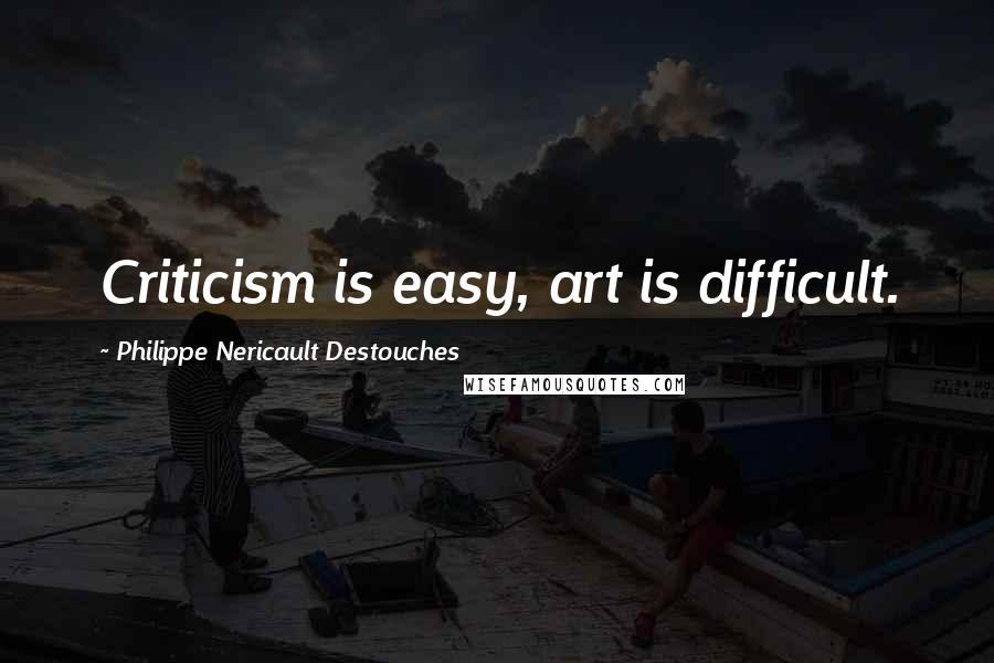 Philippe Nericault Destouches Quotes: Criticism is easy, art is difficult.