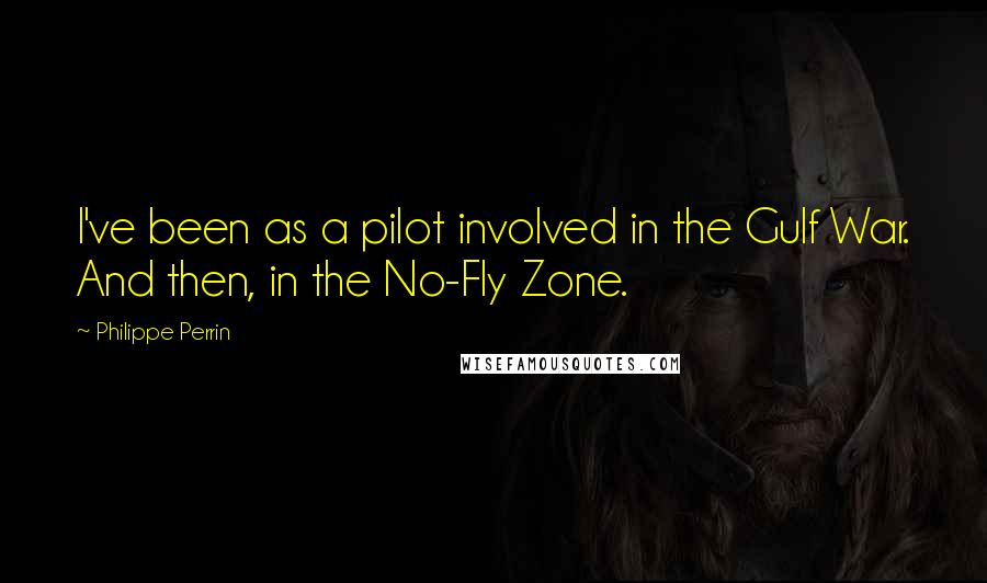 Philippe Perrin Quotes: I've been as a pilot involved in the Gulf War. And then, in the No-Fly Zone.