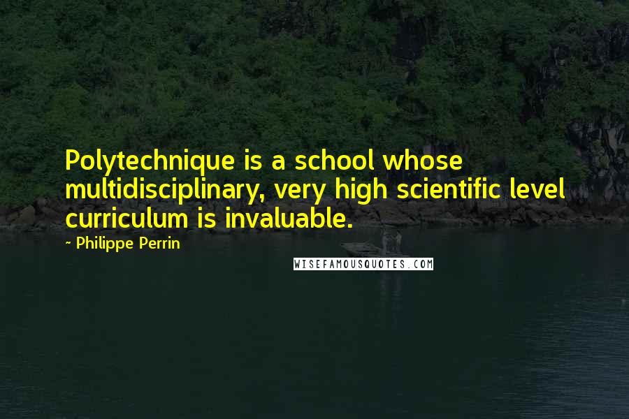 Philippe Perrin Quotes: Polytechnique is a school whose multidisciplinary, very high scientific level curriculum is invaluable.