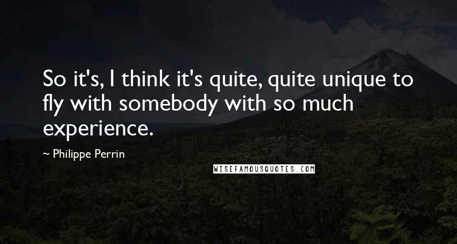 Philippe Perrin Quotes: So it's, I think it's quite, quite unique to fly with somebody with so much experience.