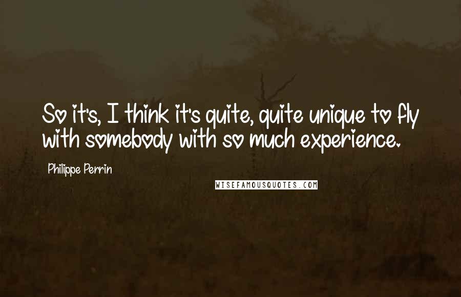 Philippe Perrin Quotes: So it's, I think it's quite, quite unique to fly with somebody with so much experience.