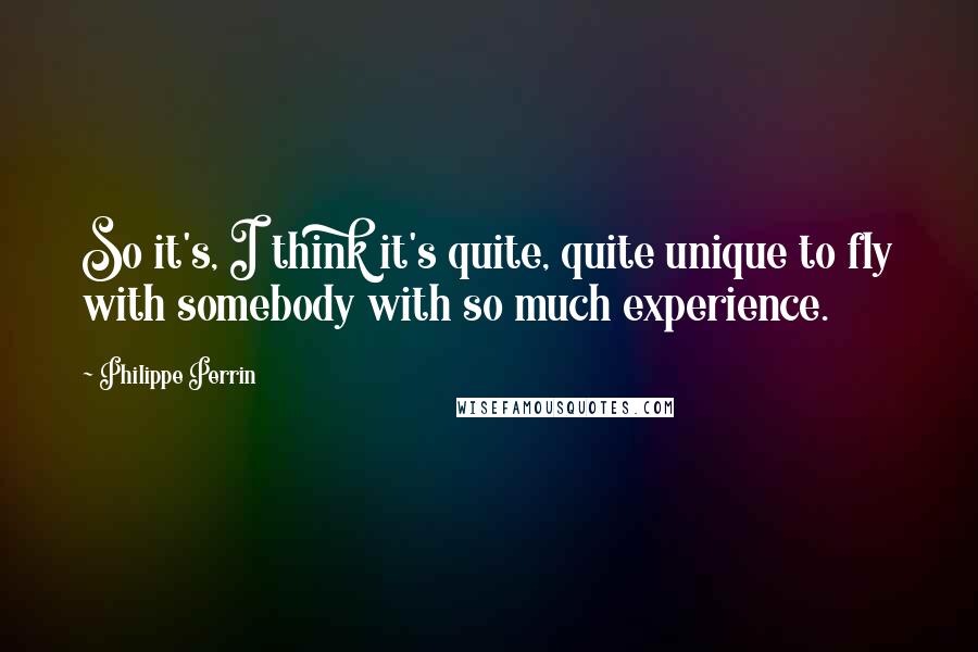Philippe Perrin Quotes: So it's, I think it's quite, quite unique to fly with somebody with so much experience.
