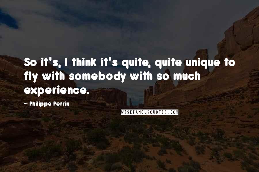 Philippe Perrin Quotes: So it's, I think it's quite, quite unique to fly with somebody with so much experience.