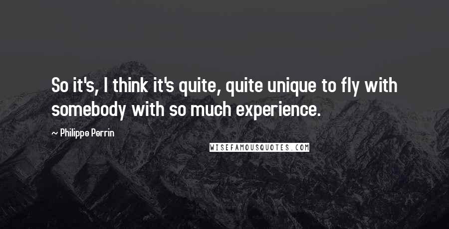 Philippe Perrin Quotes: So it's, I think it's quite, quite unique to fly with somebody with so much experience.