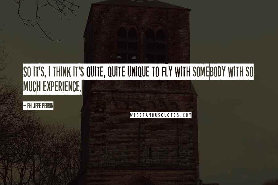 Philippe Perrin Quotes: So it's, I think it's quite, quite unique to fly with somebody with so much experience.