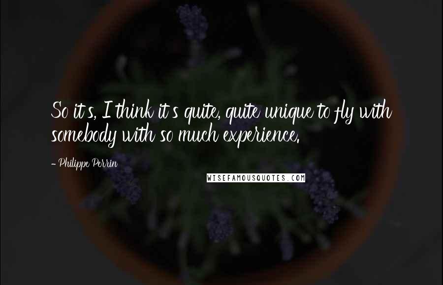 Philippe Perrin Quotes: So it's, I think it's quite, quite unique to fly with somebody with so much experience.
