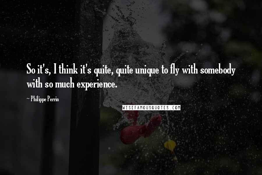 Philippe Perrin Quotes: So it's, I think it's quite, quite unique to fly with somebody with so much experience.