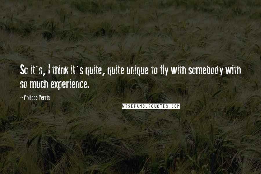 Philippe Perrin Quotes: So it's, I think it's quite, quite unique to fly with somebody with so much experience.