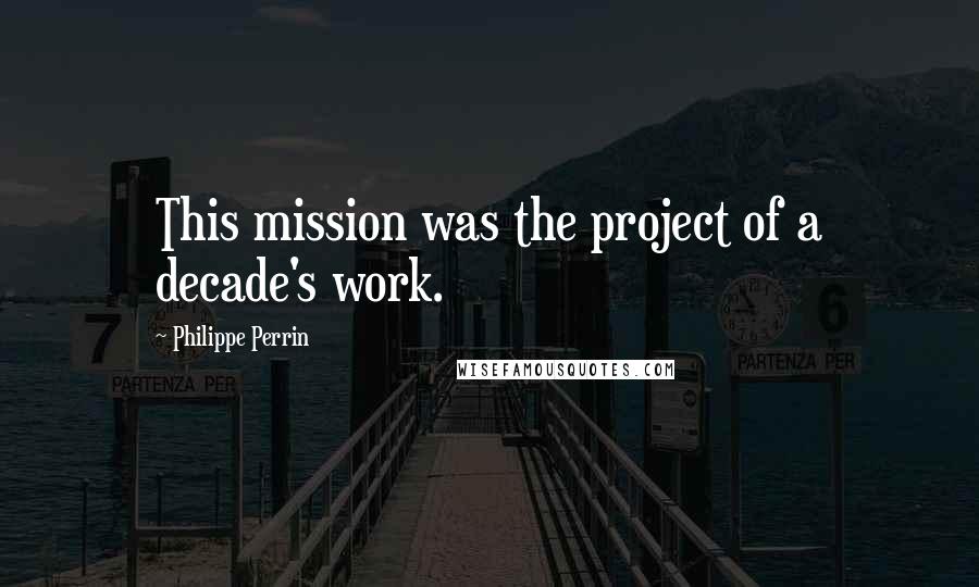 Philippe Perrin Quotes: This mission was the project of a decade's work.