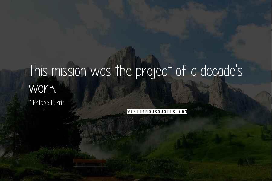 Philippe Perrin Quotes: This mission was the project of a decade's work.