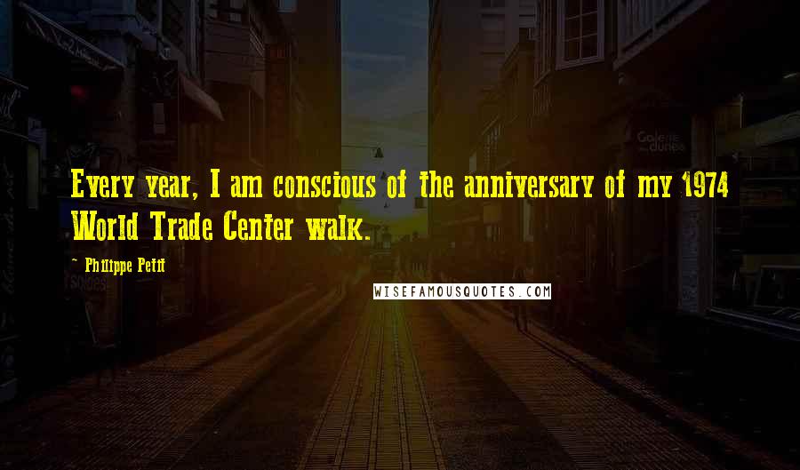 Philippe Petit Quotes: Every year, I am conscious of the anniversary of my 1974 World Trade Center walk.