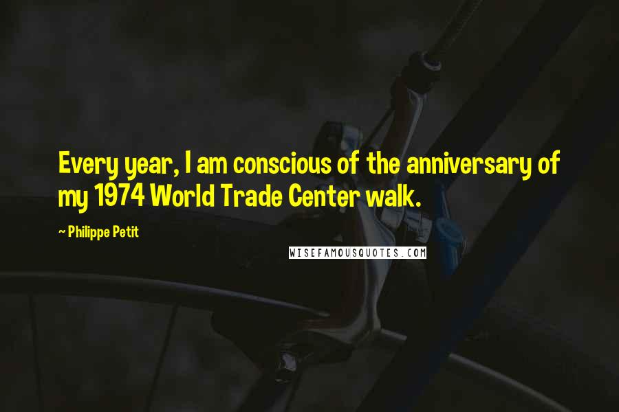 Philippe Petit Quotes: Every year, I am conscious of the anniversary of my 1974 World Trade Center walk.