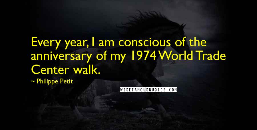 Philippe Petit Quotes: Every year, I am conscious of the anniversary of my 1974 World Trade Center walk.