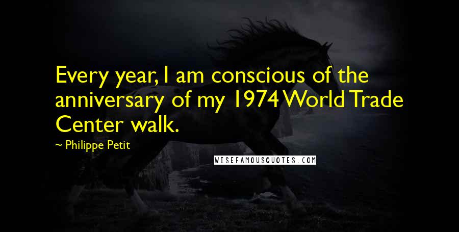 Philippe Petit Quotes: Every year, I am conscious of the anniversary of my 1974 World Trade Center walk.