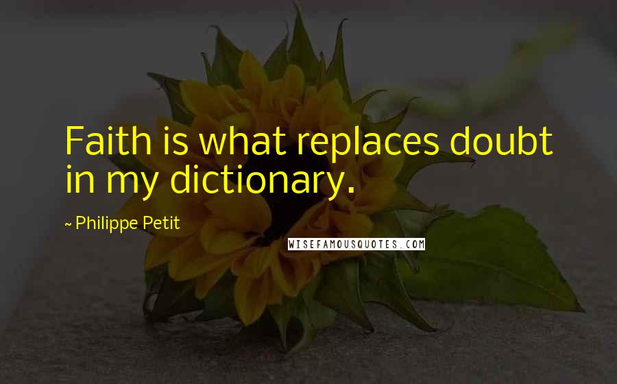 Philippe Petit Quotes: Faith is what replaces doubt in my dictionary.