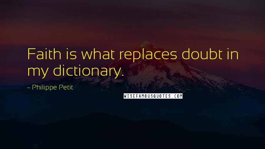 Philippe Petit Quotes: Faith is what replaces doubt in my dictionary.