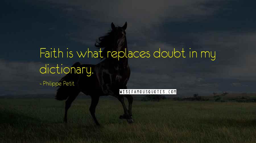 Philippe Petit Quotes: Faith is what replaces doubt in my dictionary.