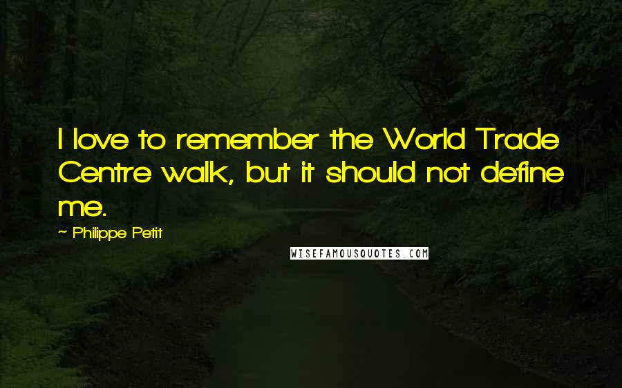 Philippe Petit Quotes: I love to remember the World Trade Centre walk, but it should not define me.