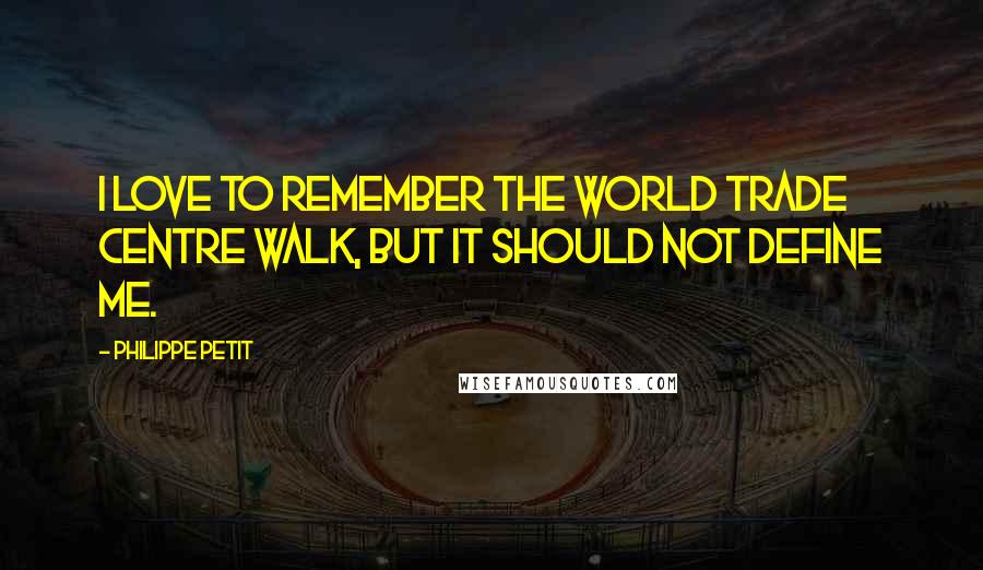 Philippe Petit Quotes: I love to remember the World Trade Centre walk, but it should not define me.