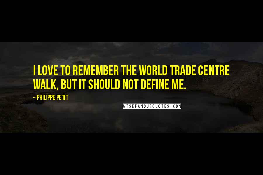 Philippe Petit Quotes: I love to remember the World Trade Centre walk, but it should not define me.