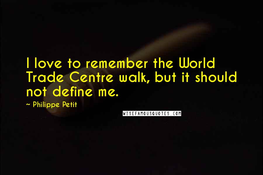 Philippe Petit Quotes: I love to remember the World Trade Centre walk, but it should not define me.