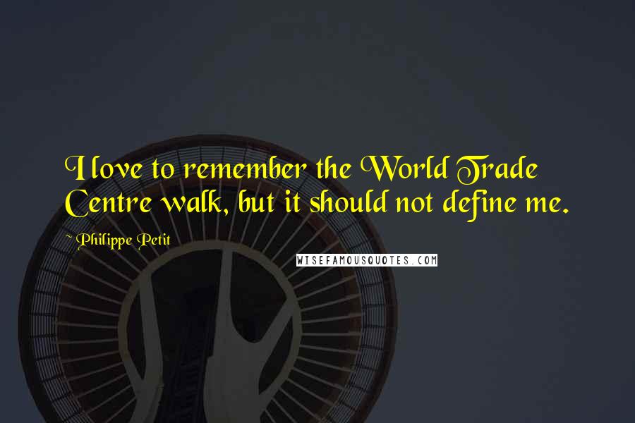 Philippe Petit Quotes: I love to remember the World Trade Centre walk, but it should not define me.