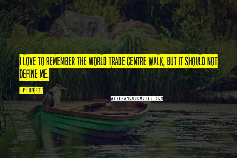 Philippe Petit Quotes: I love to remember the World Trade Centre walk, but it should not define me.