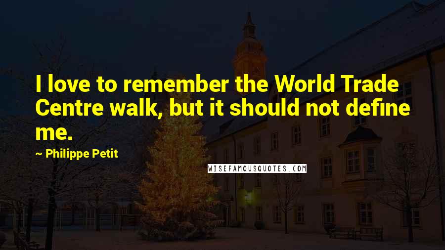 Philippe Petit Quotes: I love to remember the World Trade Centre walk, but it should not define me.