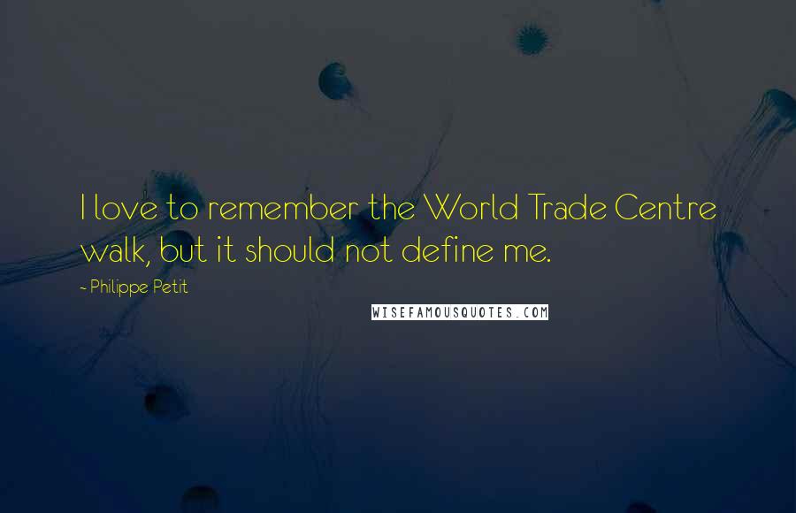 Philippe Petit Quotes: I love to remember the World Trade Centre walk, but it should not define me.