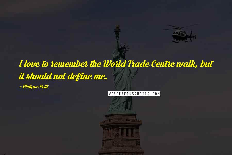Philippe Petit Quotes: I love to remember the World Trade Centre walk, but it should not define me.