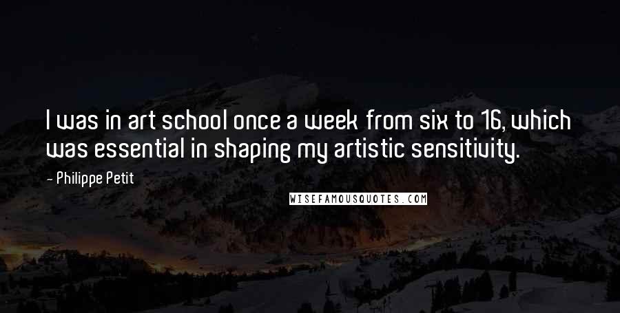 Philippe Petit Quotes: I was in art school once a week from six to 16, which was essential in shaping my artistic sensitivity.