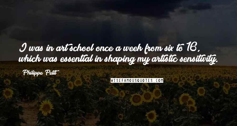 Philippe Petit Quotes: I was in art school once a week from six to 16, which was essential in shaping my artistic sensitivity.