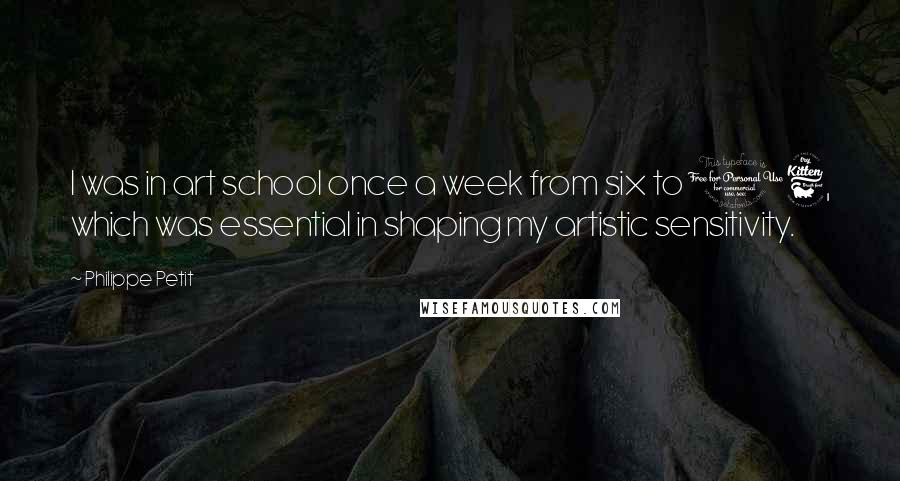 Philippe Petit Quotes: I was in art school once a week from six to 16, which was essential in shaping my artistic sensitivity.