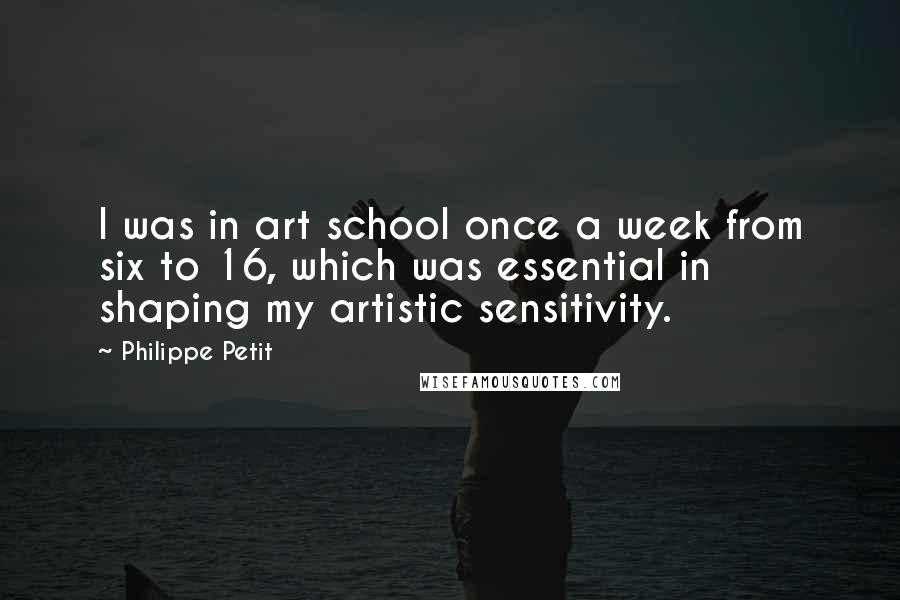 Philippe Petit Quotes: I was in art school once a week from six to 16, which was essential in shaping my artistic sensitivity.