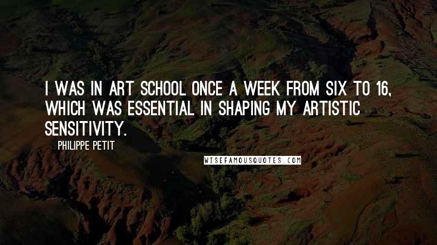 Philippe Petit Quotes: I was in art school once a week from six to 16, which was essential in shaping my artistic sensitivity.