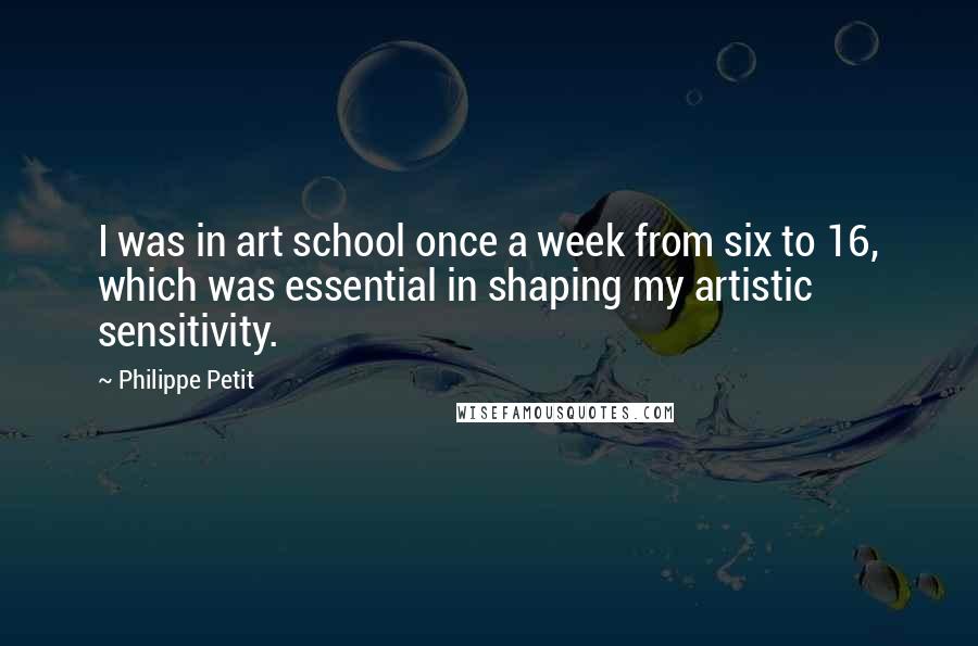 Philippe Petit Quotes: I was in art school once a week from six to 16, which was essential in shaping my artistic sensitivity.