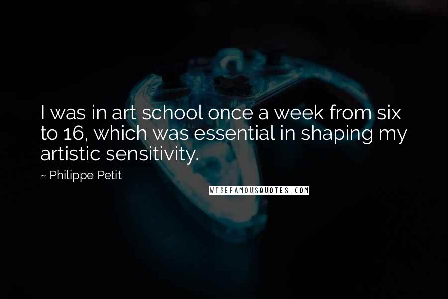 Philippe Petit Quotes: I was in art school once a week from six to 16, which was essential in shaping my artistic sensitivity.