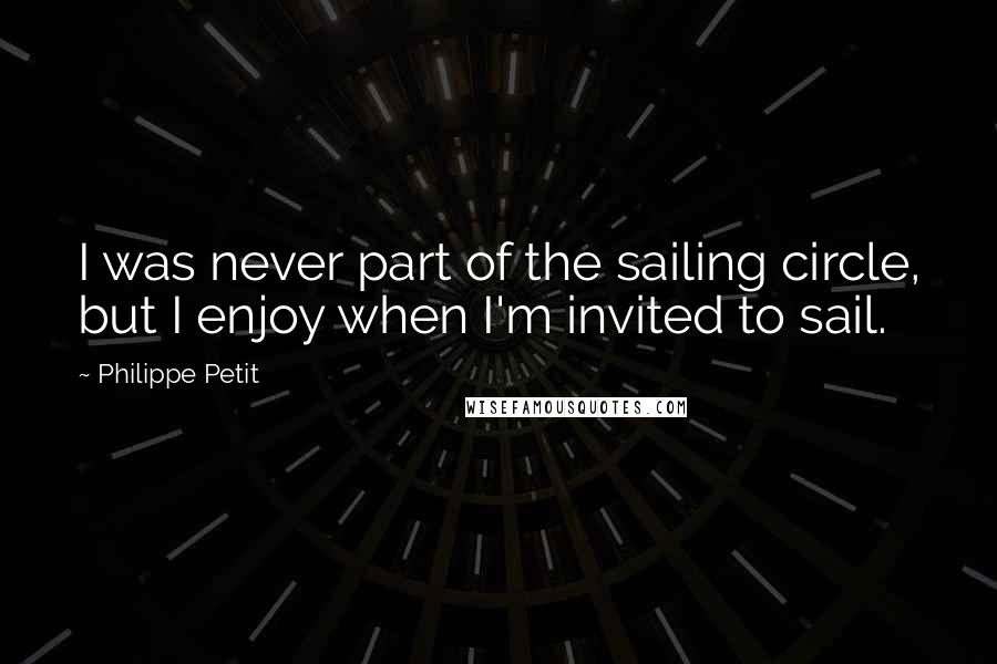 Philippe Petit Quotes: I was never part of the sailing circle, but I enjoy when I'm invited to sail.