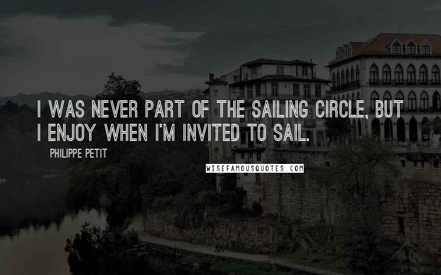 Philippe Petit Quotes: I was never part of the sailing circle, but I enjoy when I'm invited to sail.
