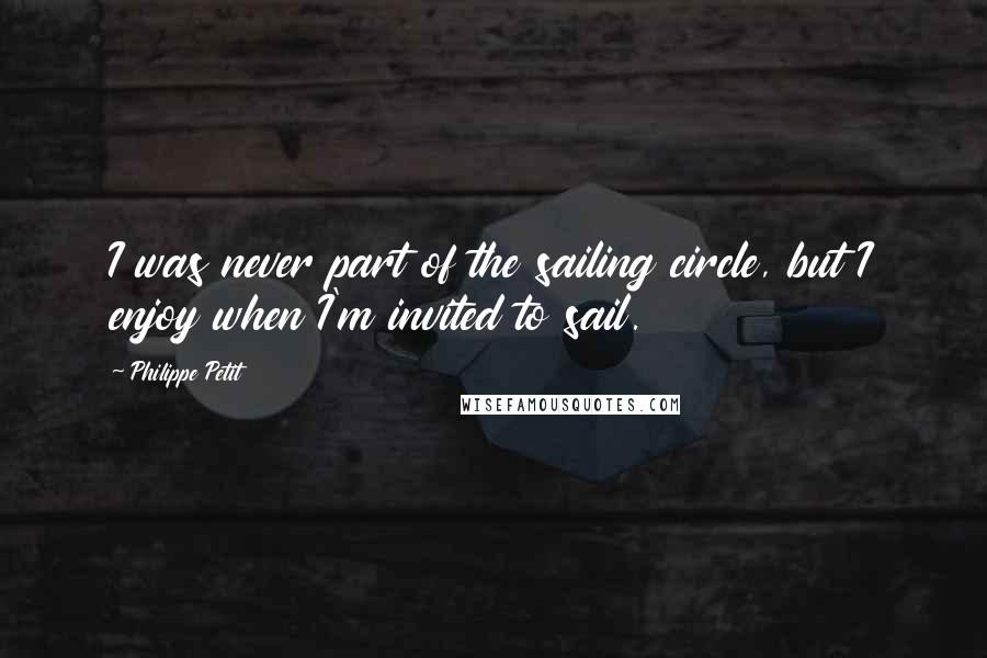 Philippe Petit Quotes: I was never part of the sailing circle, but I enjoy when I'm invited to sail.
