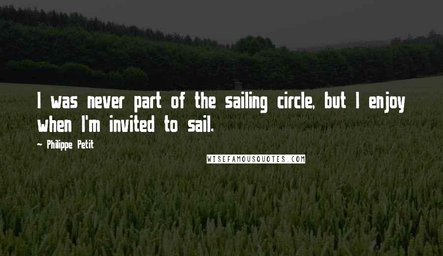 Philippe Petit Quotes: I was never part of the sailing circle, but I enjoy when I'm invited to sail.